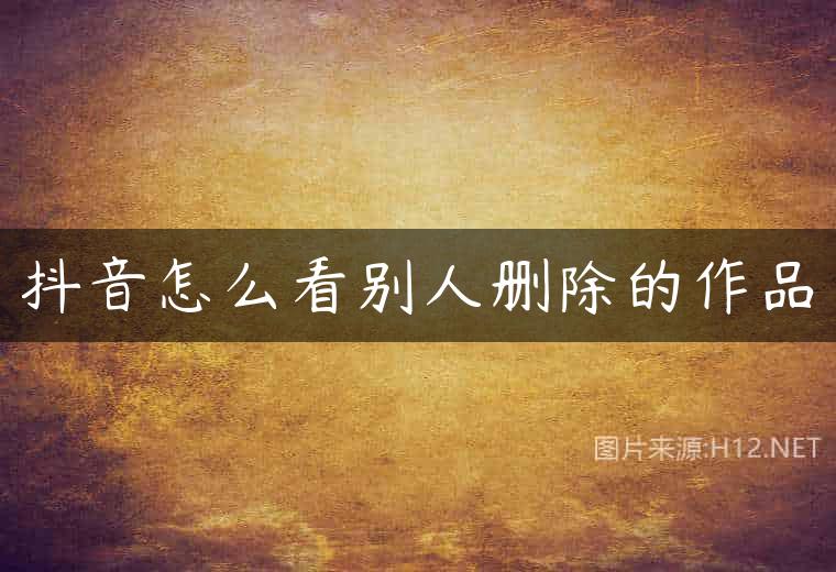 抖音怎么看别人删除的作品