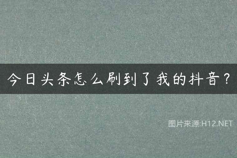 今日头条怎么刷到了我的抖音？