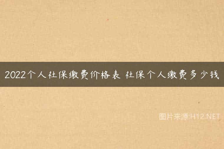 2022个人社保缴费价格表 社保个人缴费多少钱