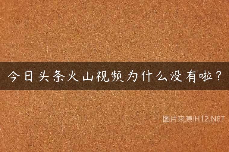 今日头条火山视频为什么没有啦？