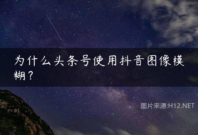 为什么头条号使用抖音图像模糊？