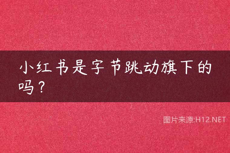 小红书是字节跳动旗下的吗？