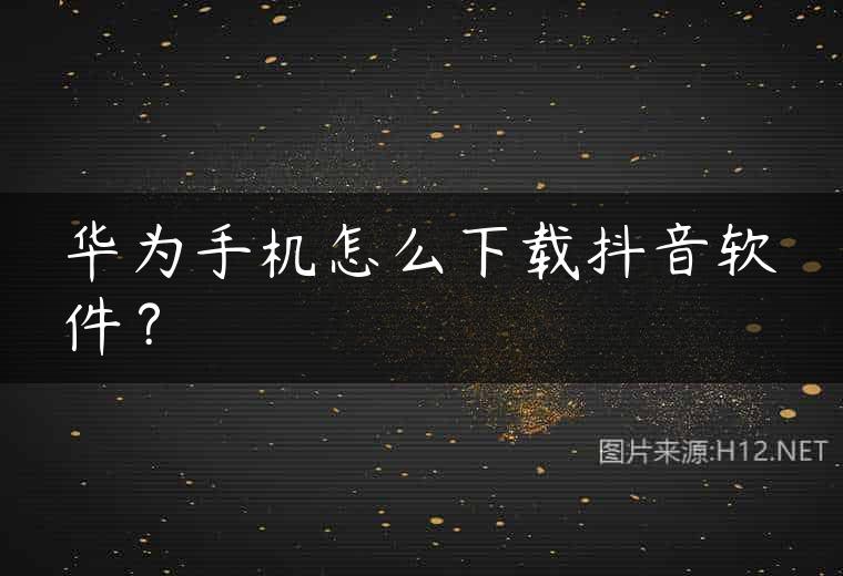 华为手机怎么下载抖音软件？