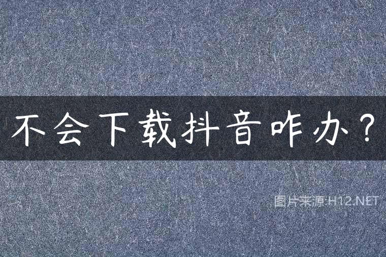 不会下载抖音咋办？