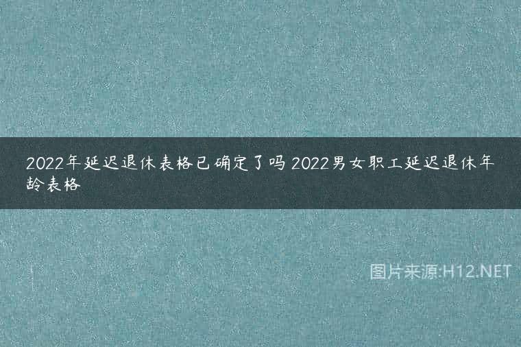 2022年延迟退休表格已确定了吗 2022男女职工延迟退休年龄表格