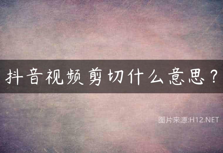 抖音视频剪切什么意思？