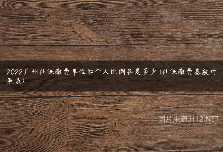 2022广州社保缴费单位和个人比例各是多少 (社保缴费基数对照表)