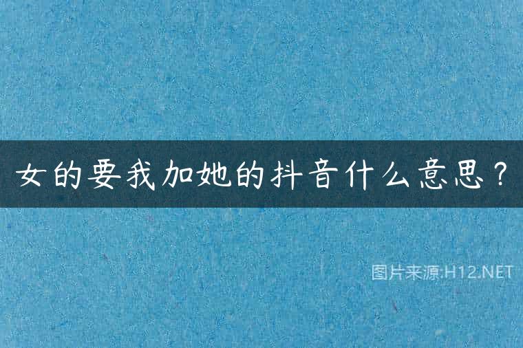 女的要我加她的抖音什么意思？