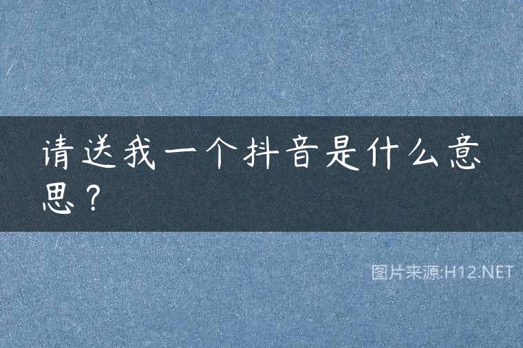 请送我一个抖音是什么意思？
