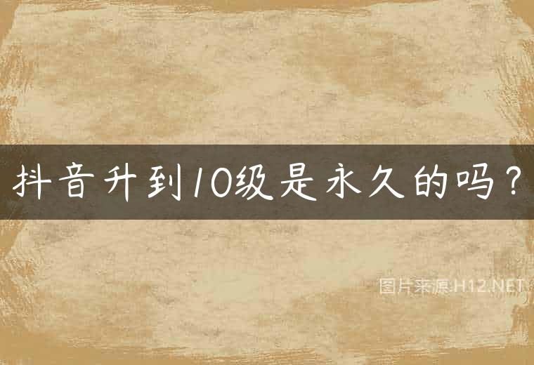 抖音升到10级是永久的吗？