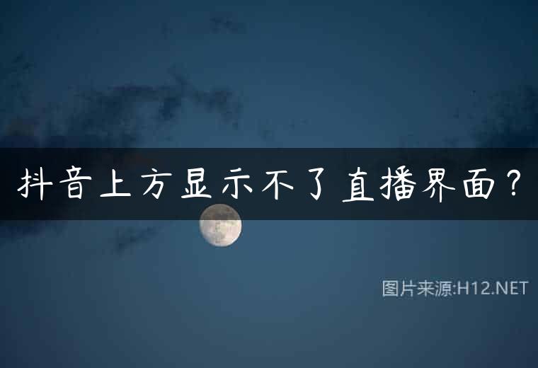 抖音上方显示不了直播界面？