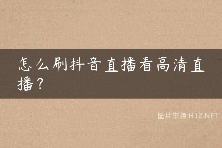 怎么刷抖音直播看高清直播？