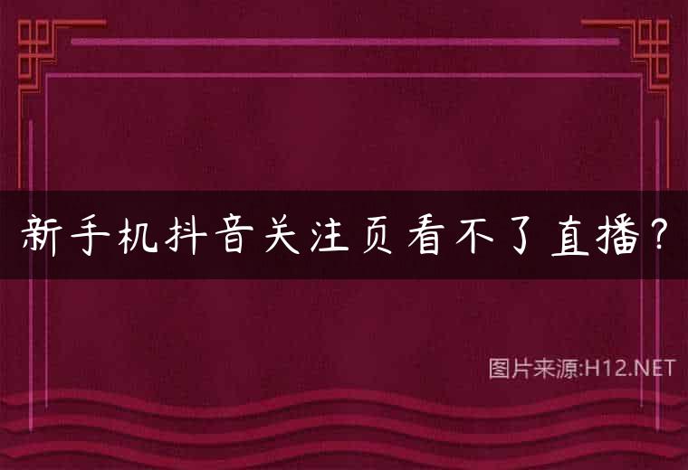 新手机抖音关注页看不了直播？