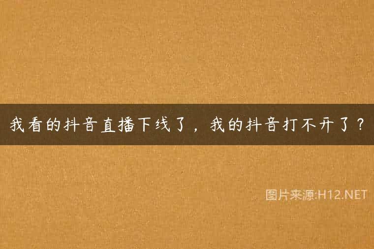 我看的抖音直播下线了，我的抖音打不开了？