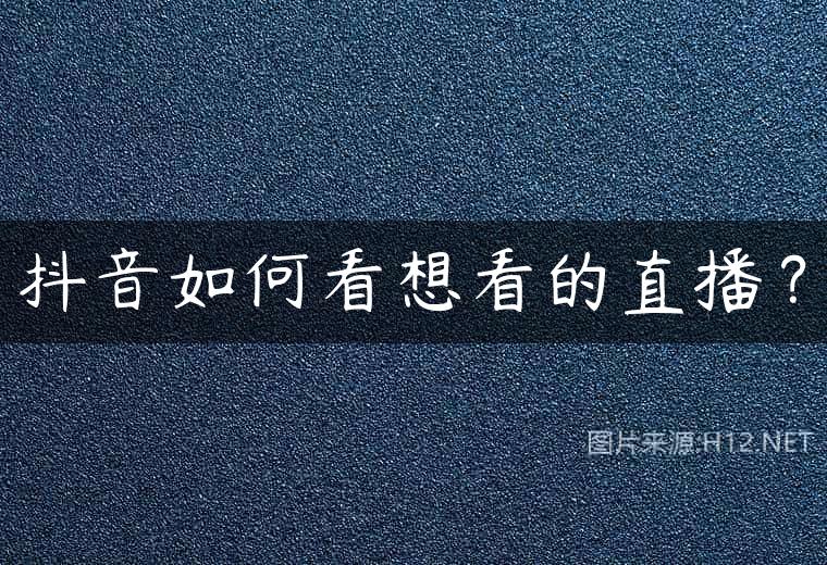 抖音如何看想看的直播？