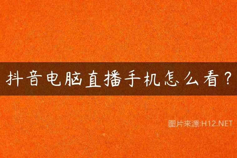 抖音电脑直播手机怎么看？