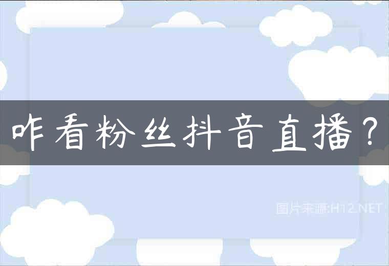 咋看粉丝抖音直播？