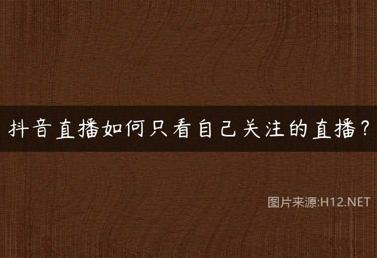 抖音直播如何只看自己关注的直播？