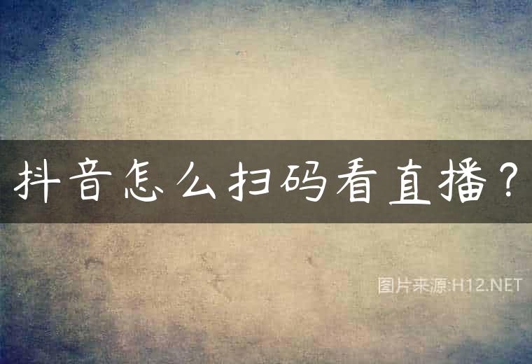 抖音怎么扫码看直播？