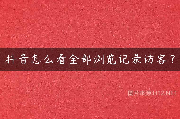 抖音怎么看全部浏览记录访客？