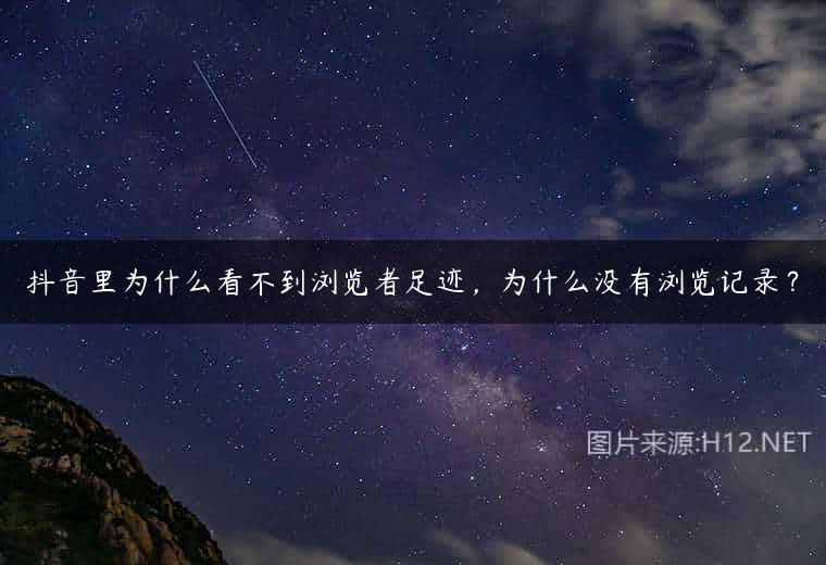 抖音里为什么看不到浏览者足迹，为什么没有浏览记录？