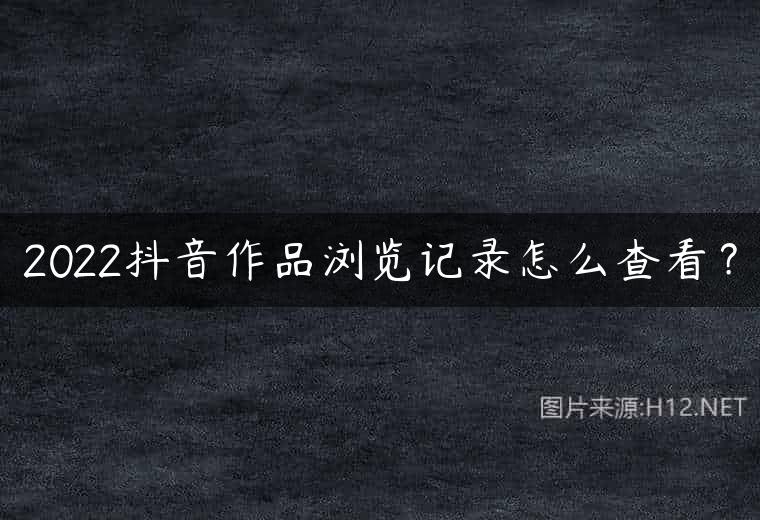 2022抖音作品浏览记录怎么查看？