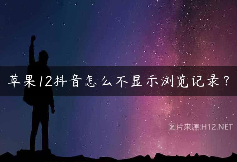 苹果12抖音怎么不显示浏览记录？