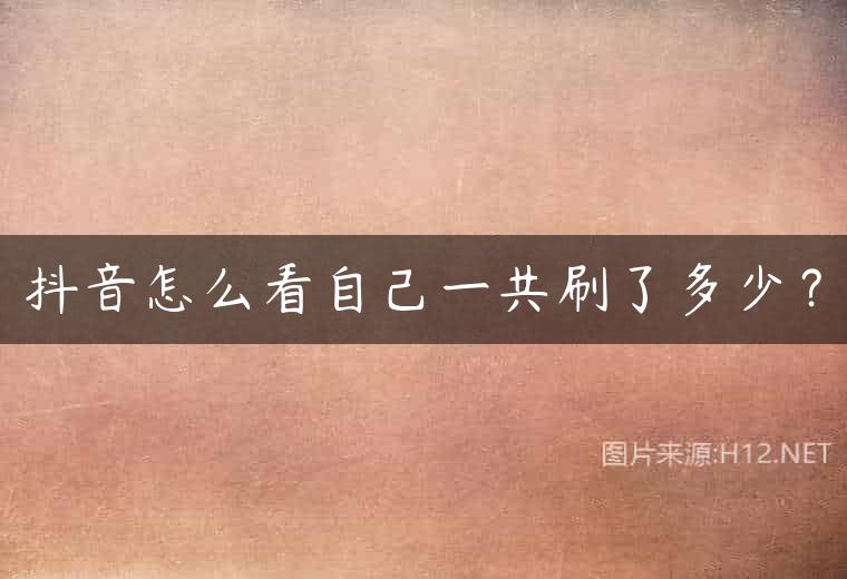 抖音怎么看自己一共刷了多少？