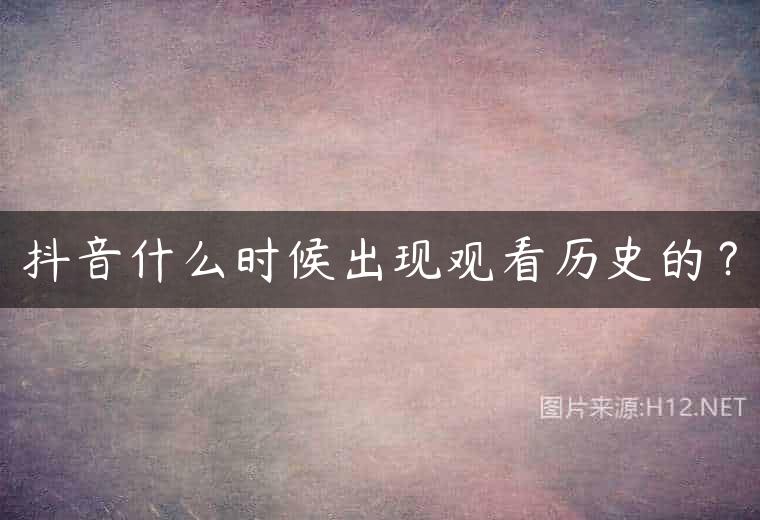 抖音什么时候出现观看历史的？