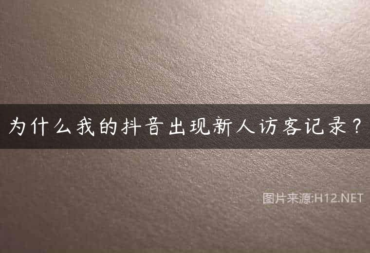 为什么我的抖音出现新人访客记录？