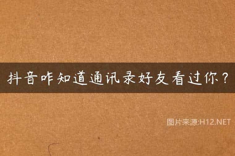 抖音咋知道通讯录好友看过你？
