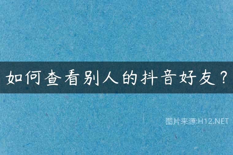 如何查看别人的抖音好友？
