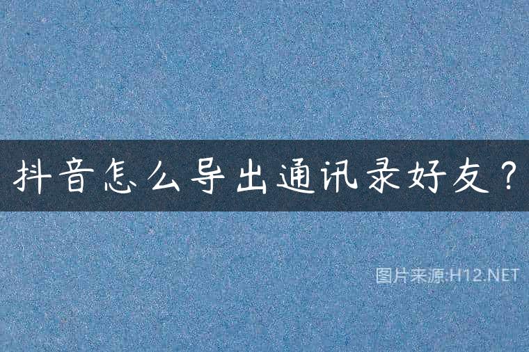 抖音怎么导出通讯录好友？