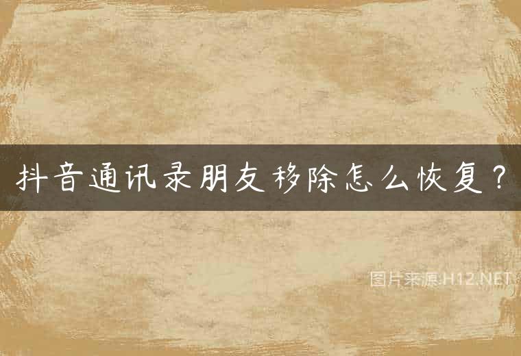 抖音通讯录朋友移除怎么恢复？