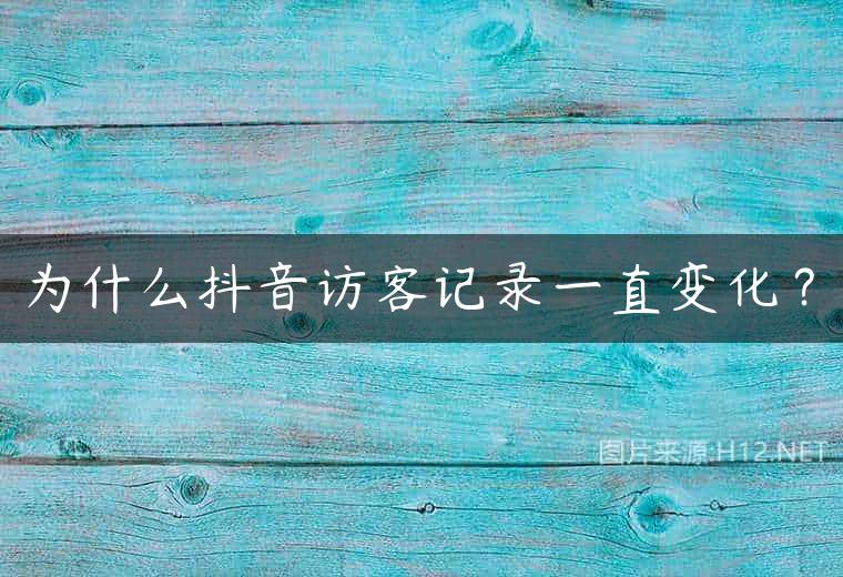为什么抖音访客记录一直变化？