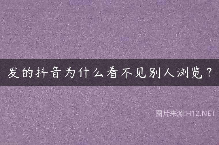发的抖音为什么看不见别人浏览？