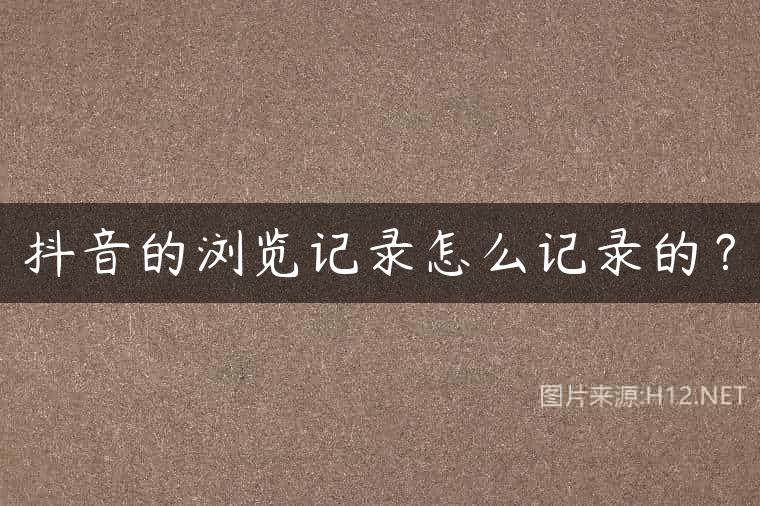 抖音的浏览记录怎么记录的？