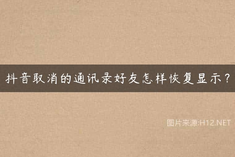 抖音取消的通讯录好友怎样恢复显示？