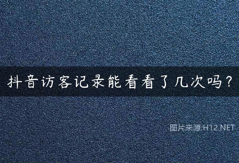 抖音访客记录能看看了几次吗？