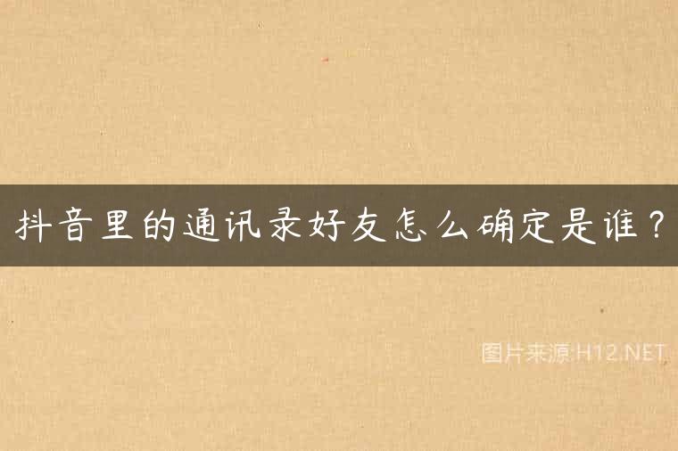 抖音里的通讯录好友怎么确定是谁？