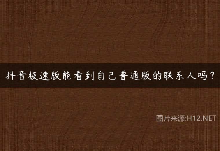 抖音极速版能看到自己普通版的联系人吗？