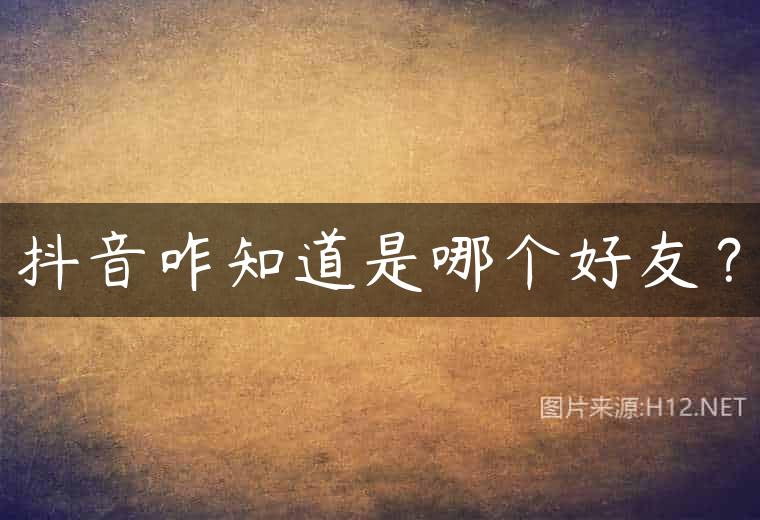 抖音咋知道是哪个好友？