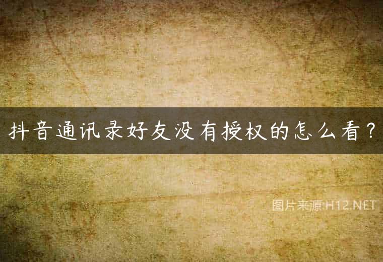 抖音通讯录好友没有授权的怎么看？
