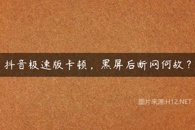 抖音极速版卡顿，黑屏后断网何故？