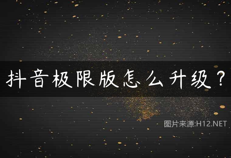 抖音极限版怎么升级？