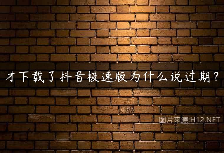 才下载了抖音极速版为什么说过期？