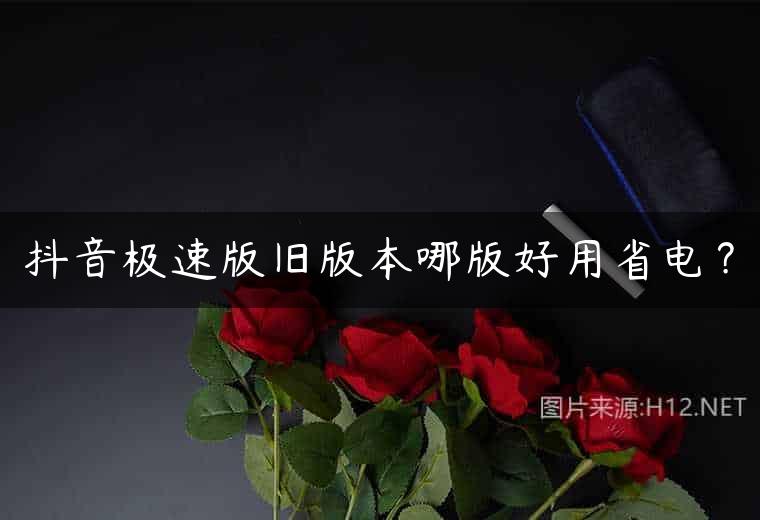 抖音极速版旧版本哪版好用省电？