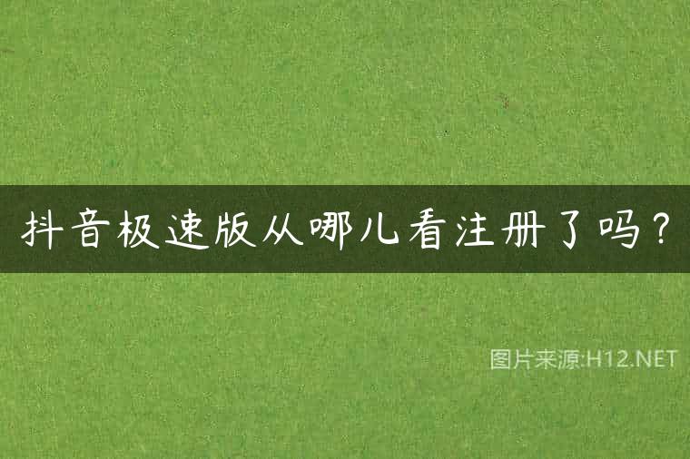 抖音极速版从哪儿看注册了吗？