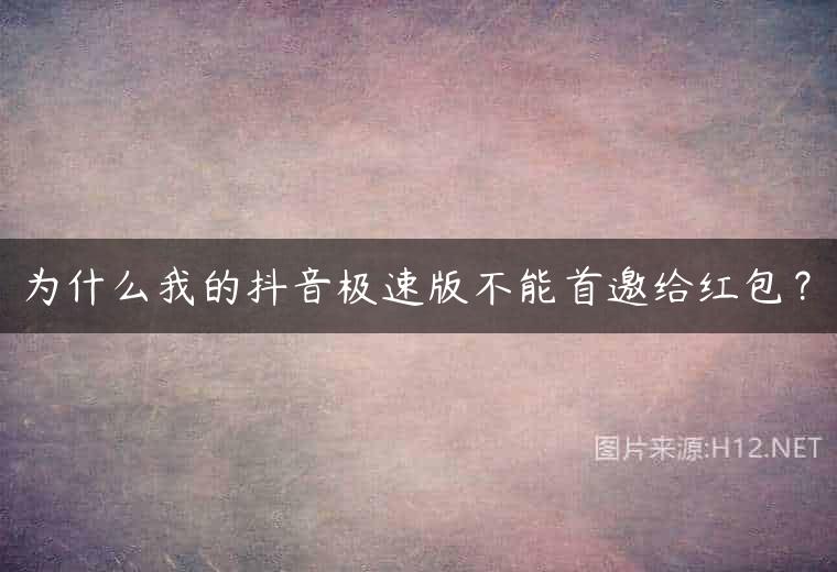 为什么我的抖音极速版不能首邀给红包？
