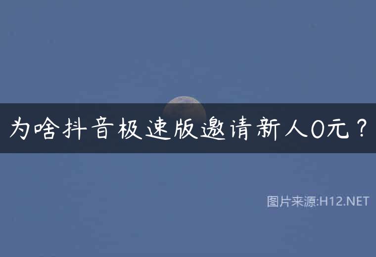 为啥抖音极速版邀请新人0元？